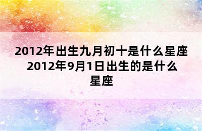 2012年出生九月初十是什么星座 2012年9月1日出生的是什么星座